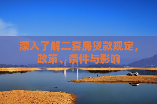 深入了解二套房贷款规定，政策、条件与影响