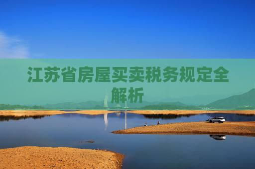 江苏省房屋买卖税务规定全解析