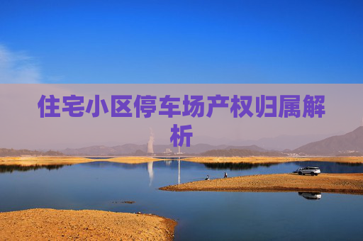住宅小区停车场产权归属解析