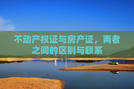 不动产权证与房产证，两者之间的区别与联系