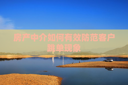 房产中介如何有效防范客户跳单现象