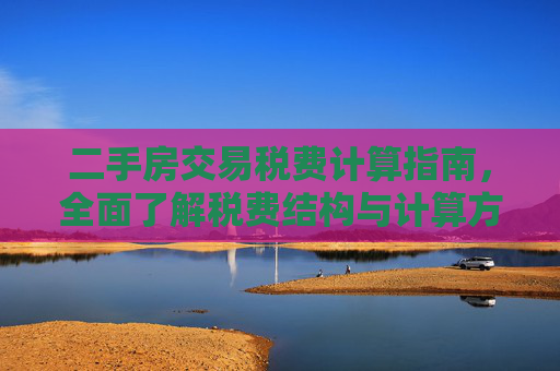 二手房交易税费计算指南，全面了解税费结构与计算方法