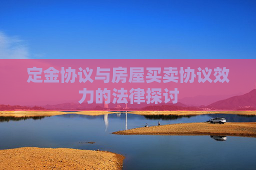 定金协议与房屋买卖协议效力的法律探讨