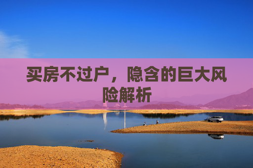 买房不过户，隐含的巨大风险解析