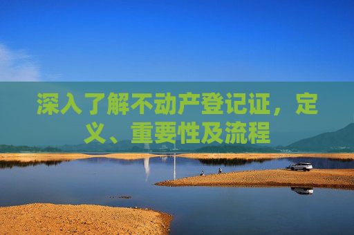 深入了解不动产登记证，定义、重要性及流程