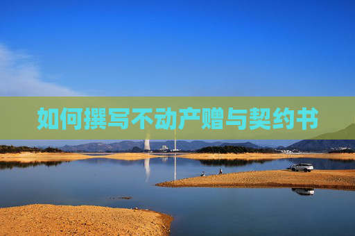 如何撰写不动产赠与契约书