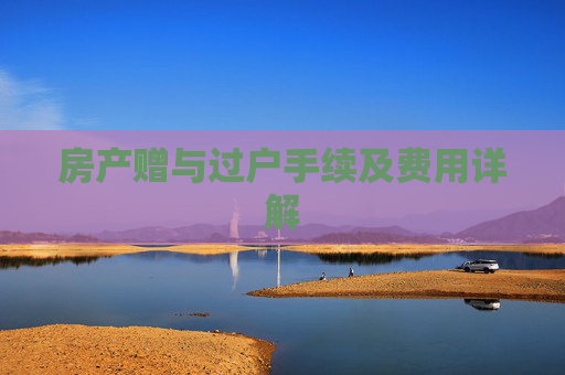 房产赠与过户手续及费用详解
