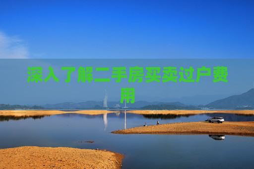 深入了解二手房买卖过户费用