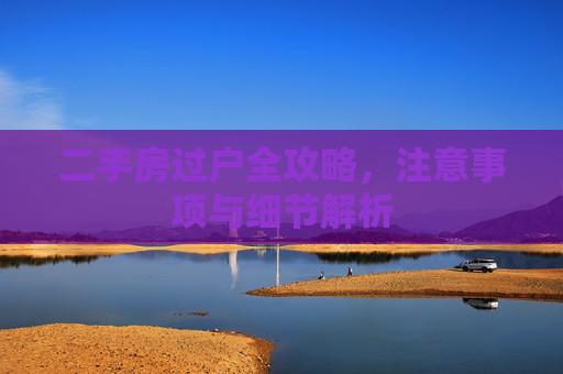 二手房过户全攻略，注意事项与细节解析