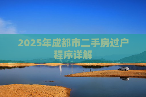 2025年成都市二手房过户程序详解