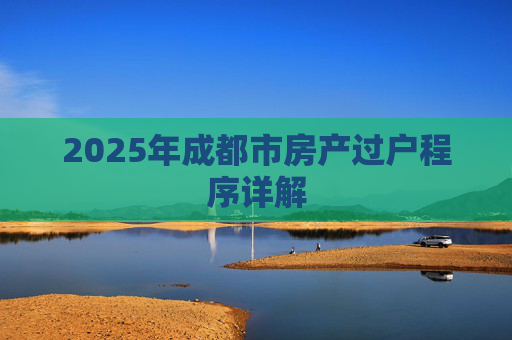 2025年成都市房产过户程序详解