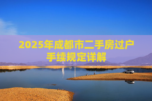 2025年成都市二手房过户手续规定详解