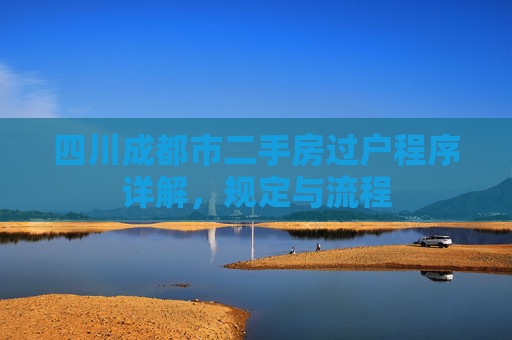 四川成都市二手房过户程序详解，规定与流程