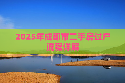 2025年成都市二手房过户流程详解