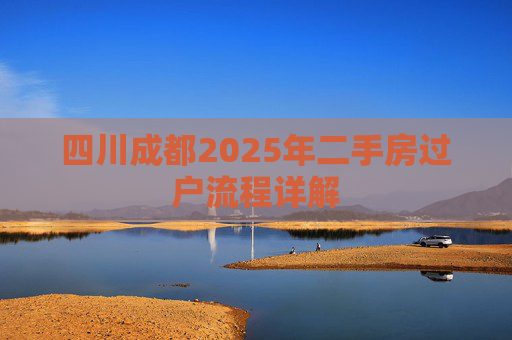 四川成都2025年二手房过户流程详解