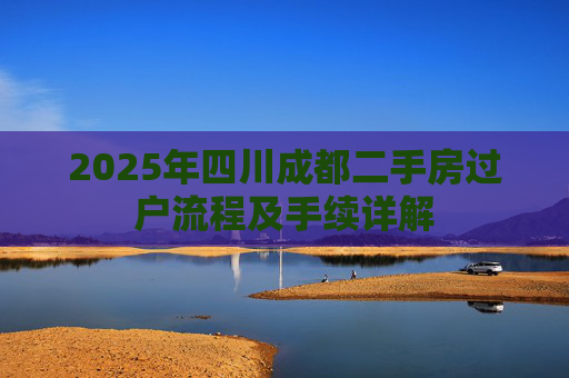 2025年四川成都二手房过户流程及手续详解
