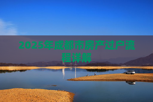 2025年成都市房产过户流程详解