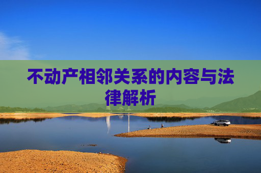 不动产相邻关系的内容与法律解析