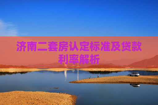 济南二套房认定标准及贷款利率解析