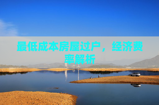 最低成本房屋过户，经济费率解析