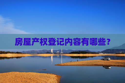 房屋产权登记内容有哪些？