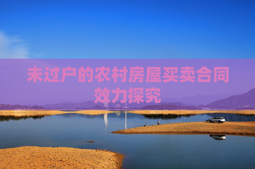 未过户的农村房屋买卖合同效力探究