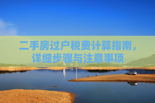 二手房过户税费计算指南，详细步骤与注意事项