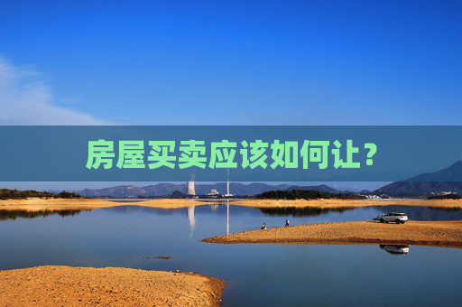 房屋买卖应该如何让？
