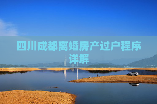 四川成都离婚房产过户程序详解