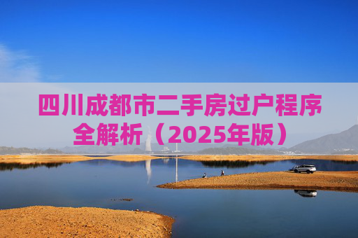 四川成都市二手房过户程序全解析（2025年版）