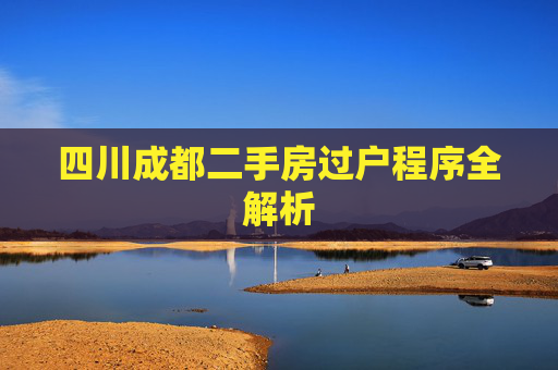四川成都二手房过户程序全解析
