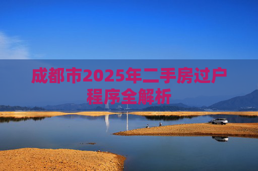 成都市2025年二手房过户程序全解析